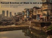 Forced Eviction of Slum is not a solution : Government should plan policy of development and upgrade