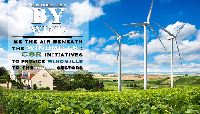 Be the air beneath the windmills : CSR initiatives to provide wind mills to the rural sectors: ELECTRIFICATION BY WIND