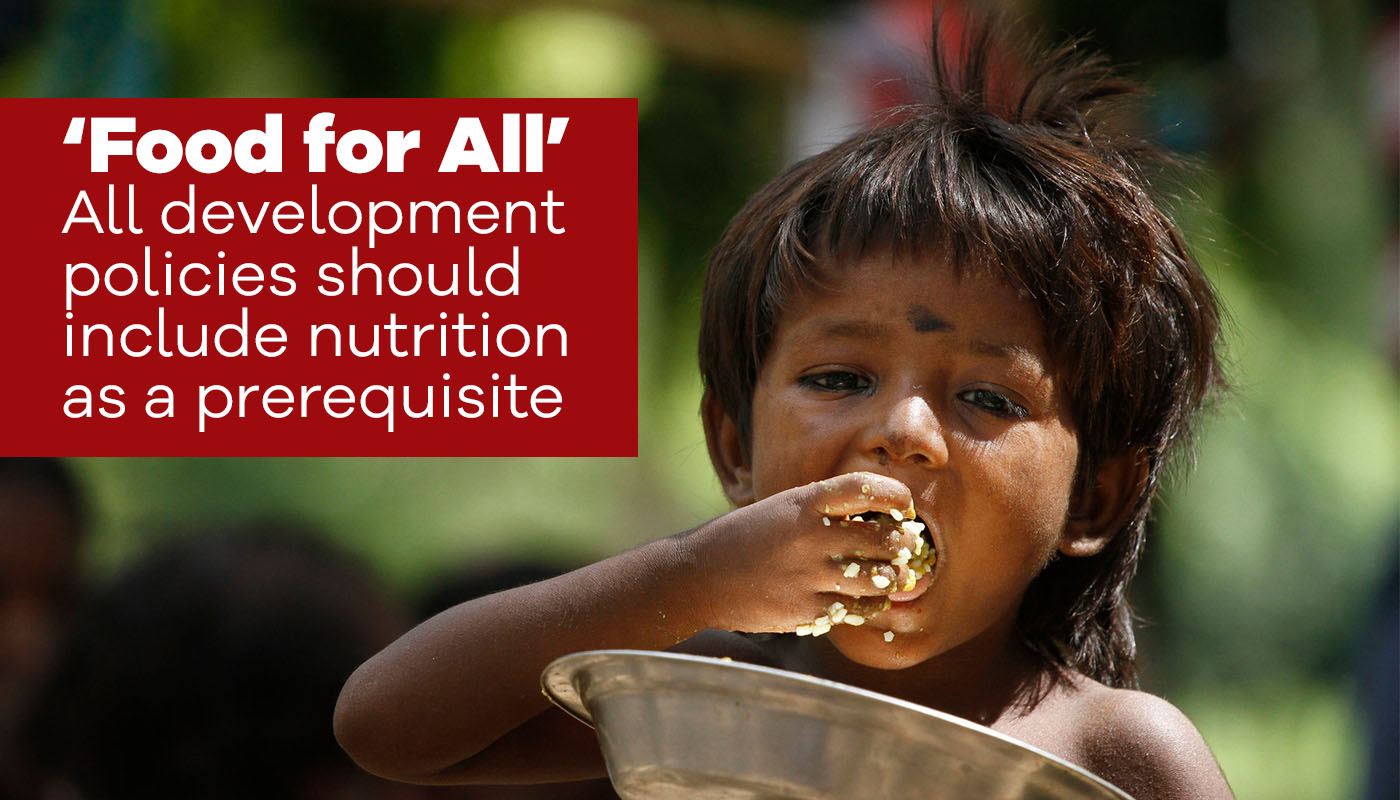 ‘Food for All’ All development policies should include nutrition as a prerequisite