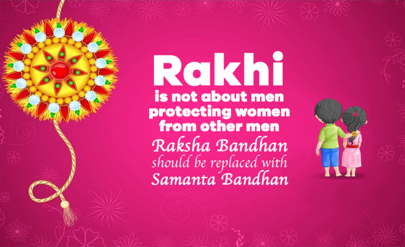 Rakhi is not about men protecting women from other men : Raksha Bandhan (Protection bond) should replace with Samanta Bandhan (Equality Bond)