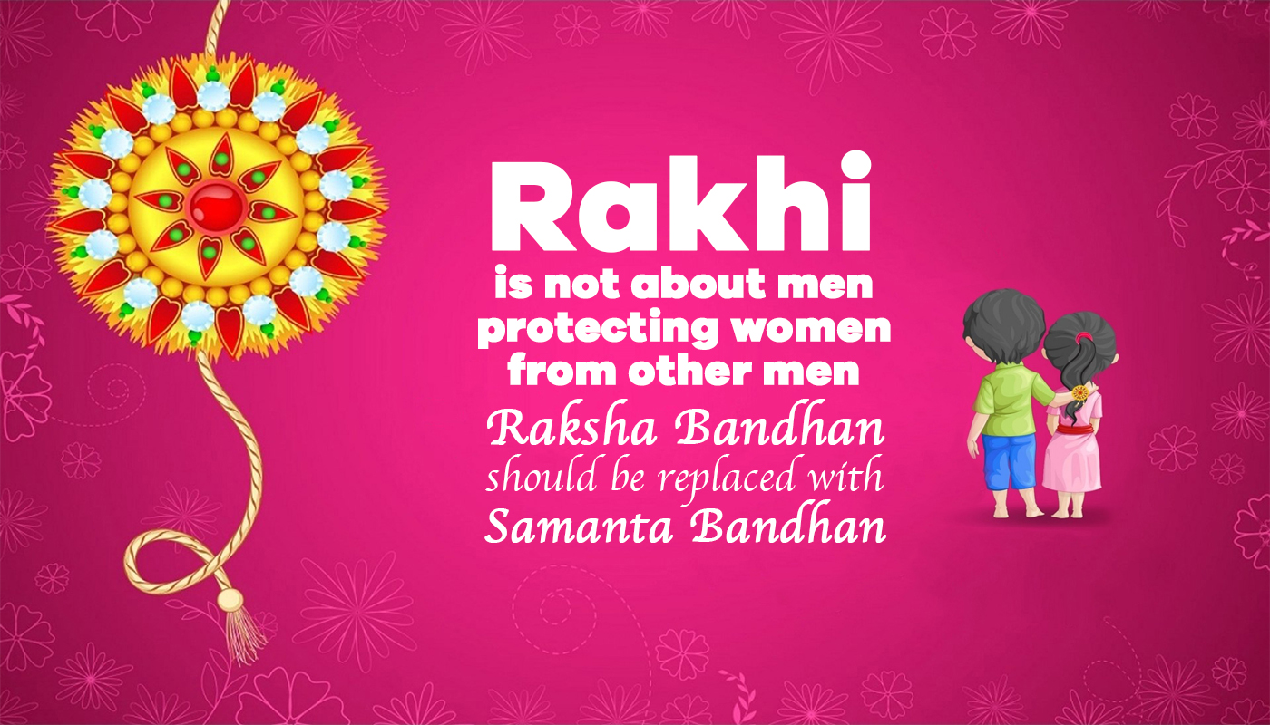 Rakhi is not about men protecting women from other men : Raksha Bandhan (Protection bond) should replace with Samanta Bandhan (Equality Bond)
