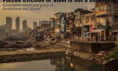 Forced Eviction of Slum is not a solution : Government should plan policy of development and upgrade